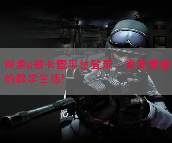 探索e领卡盟平台登录，享受便捷的数字生活！