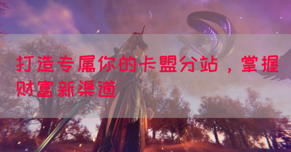打造专属你的卡盟分站，掌握财富新渠道