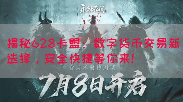 揭秘628卡盟：数字货币交易新选择，安全快捷等你来！