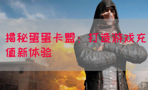 揭秘蛋蛋卡盟：打造游戏充值新体验