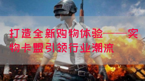 打造全新购物体验——实物卡盟引领行业潮流