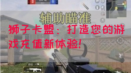狮子卡盟：打造您的游戏充值新体验！