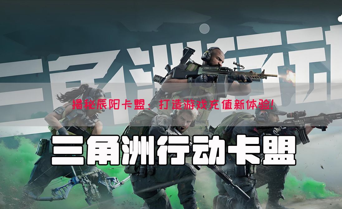 揭秘辰阳卡盟：打造游戏充值新体验！