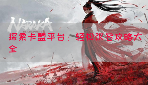 探索卡盟平台：轻松改名攻略大全
