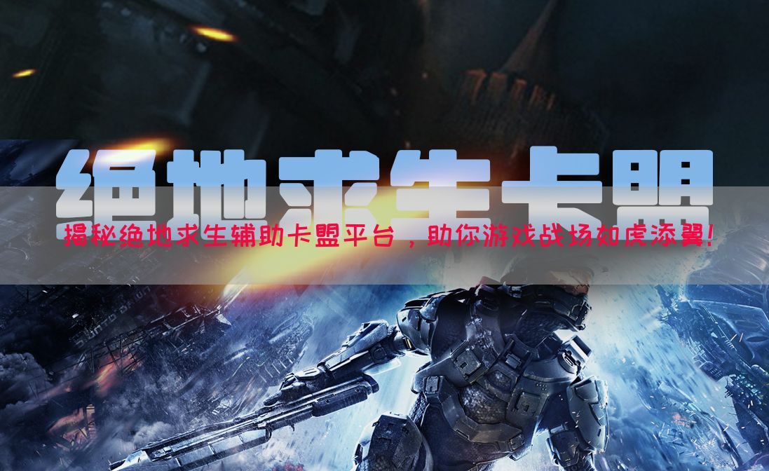 揭秘绝地求生辅助卡盟平台，助你游戏战场如虎添翼！
