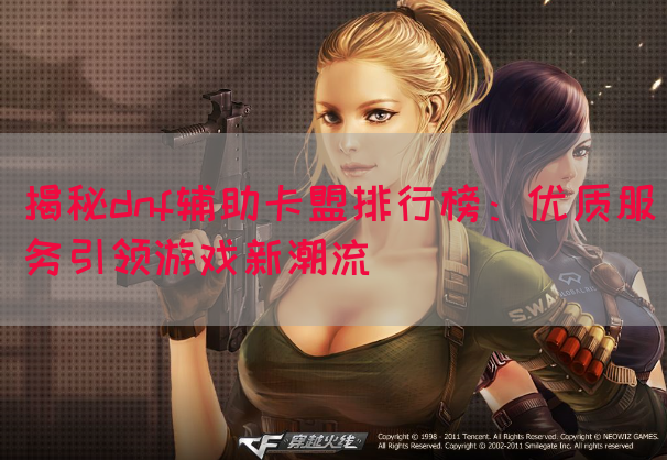 揭秘dnf辅助卡盟排行榜：优质服务引领游戏新潮流