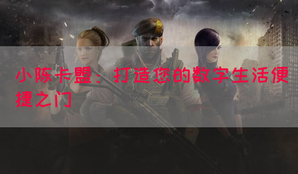 小陈卡盟：打造您的数字生活便捷之门