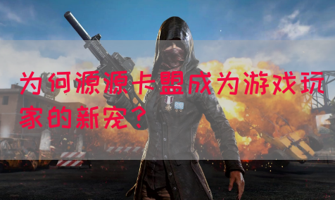 为何源源卡盟成为游戏玩家的新宠？