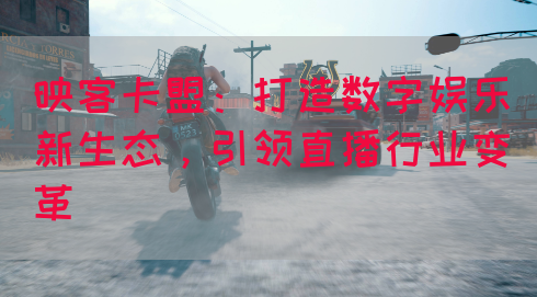 映客卡盟：打造数字娱乐新生态，引领直播行业变革