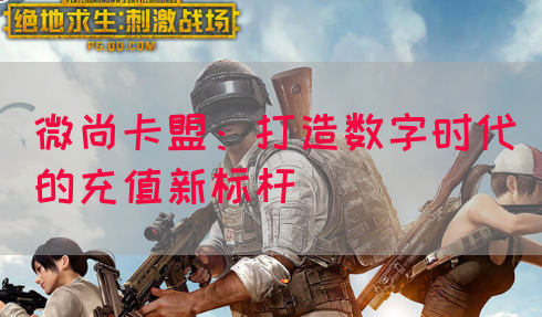 微尚卡盟：打造数字时代的充值新标杆