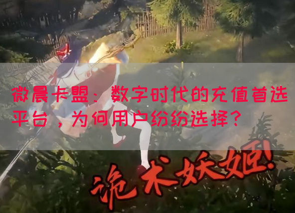 微晨卡盟：数字时代的充值首选平台，为何用户纷纷选择？