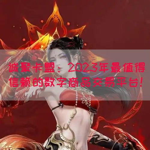 诚聚卡盟：2023年最值得信赖的数字商品交易平台！