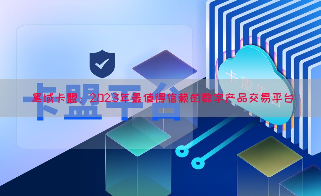 黑域卡盟：2023年最值得信赖的数字产品交易平台