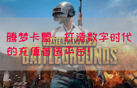腾梦卡盟：打造数字时代的充值首选平台！
