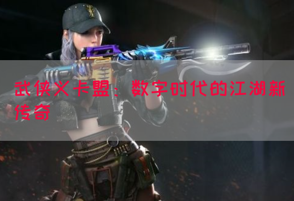 武侠义卡盟：数字时代的江湖新传奇