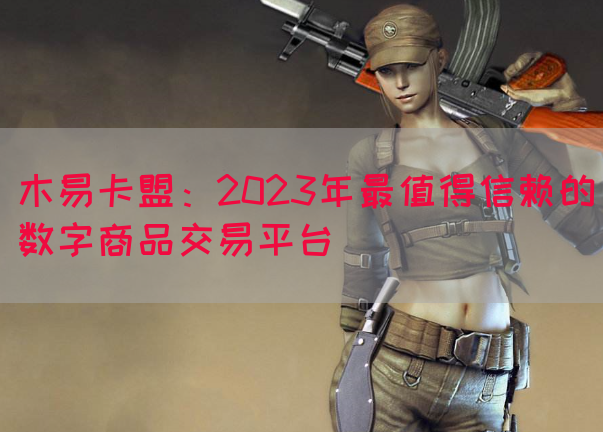 木易卡盟：2023年最值得信赖的数字商品交易平台