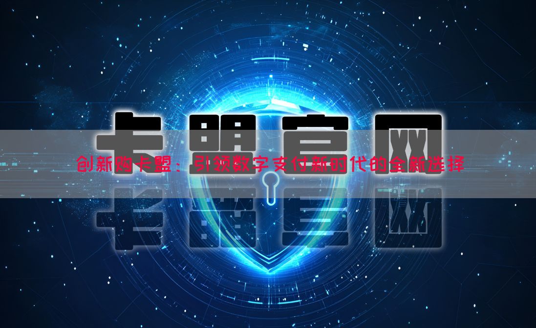创新购卡盟：引领数字支付新时代的全新选择