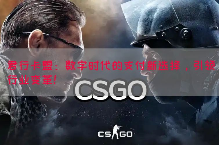 君行卡盟：数字时代的支付新选择，引领行业变革！