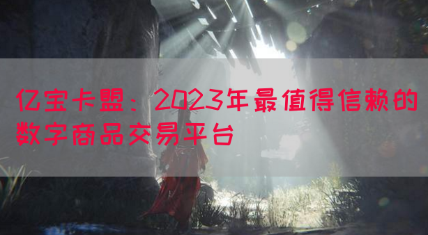 亿宝卡盟：2023年最值得信赖的数字商品交易平台