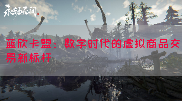 蓝欣卡盟：数字时代的虚拟商品交易新标杆