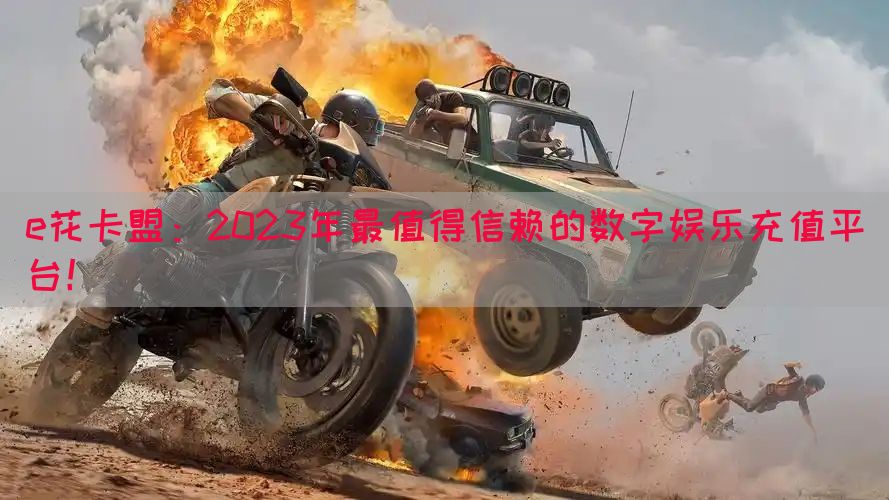 e花卡盟：2023年最值得信赖的数字娱乐充值平台！