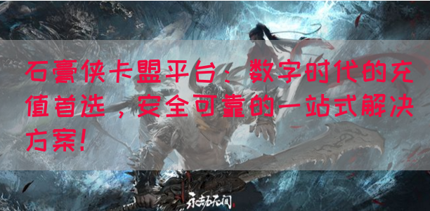石膏侠卡盟平台：数字时代的充值首选，安全可靠的一站式解决方案！