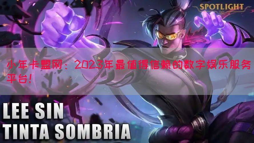 小年卡盟网：2023年最值得信赖的数字娱乐服务平台！