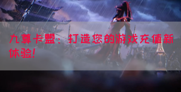 九尊卡盟：打造您的游戏充值新体验！