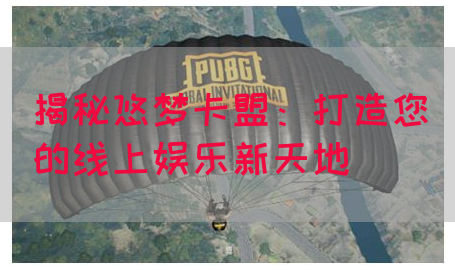 揭秘悠梦卡盟：打造您的线上娱乐新天地