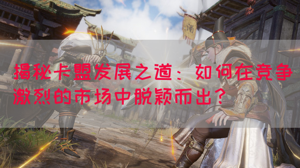 揭秘卡盟发展之道：如何在竞争激烈的市场中脱颖而出？