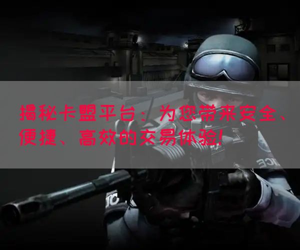 揭秘卡盟平台：为您带来安全、便捷、高效的交易体验！