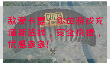 敌爱卡盟：你的游戏充值新选择，安全快捷，优惠多多！
