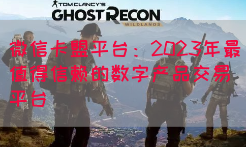 微信卡盟平台：2023年最值得信赖的数字产品交易平台