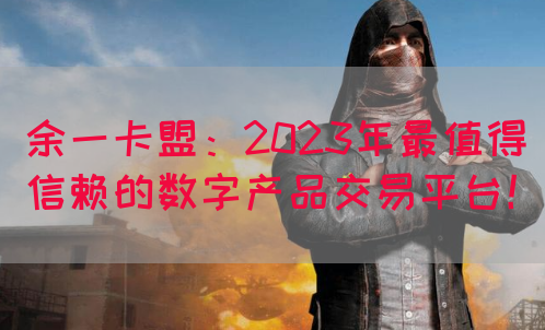 余一卡盟：2023年最值得信赖的数字产品交易平台！