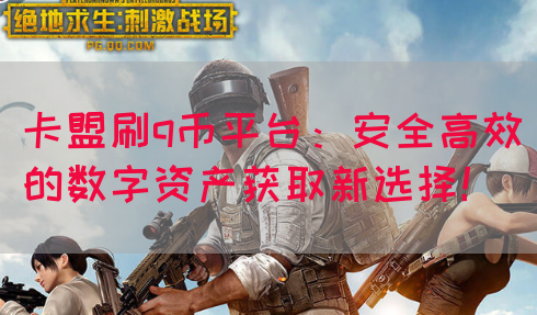 卡盟刷q币平台：安全高效的数字资产获取新选择！