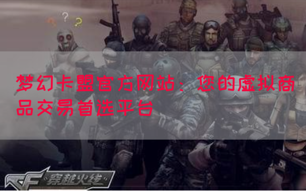 梦幻卡盟官方网站：您的虚拟商品交易首选平台