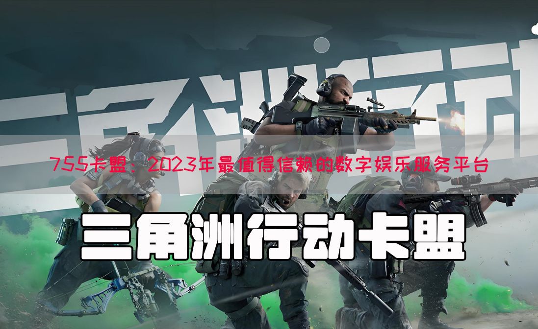 755卡盟：2023年最值得信赖的数字娱乐服务平台