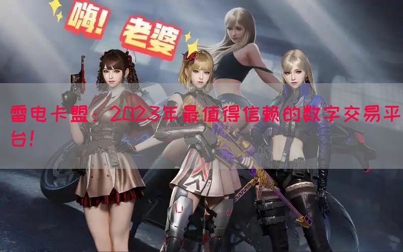 雷电卡盟：2023年最值得信赖的数字交易平台！