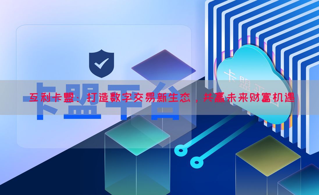 互利卡盟：打造数字交易新生态，共赢未来财富机遇