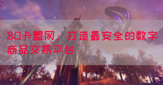 80卡盟网：打造最安全的数字商品交易平台
