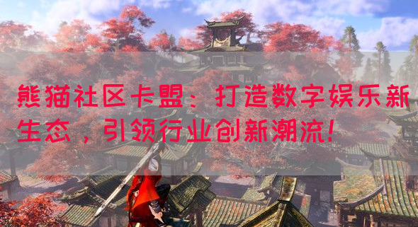 熊猫社区卡盟：打造数字娱乐新生态，引领行业创新潮流！
