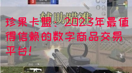 珍果卡盟：2023年最值得信赖的数字商品交易平台！