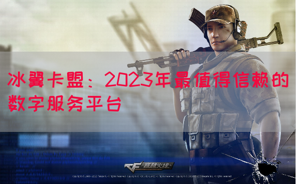 冰翼卡盟：2023年最值得信赖的数字服务平台