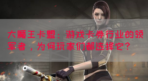 大魔王卡盟：游戏卡券行业的领军者，为何玩家们都选择它？