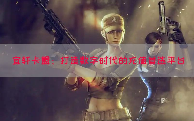 宜轩卡盟：打造数字时代的充值首选平台
