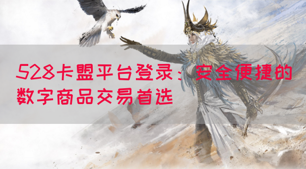 528卡盟平台登录：安全便捷的数字商品交易首选