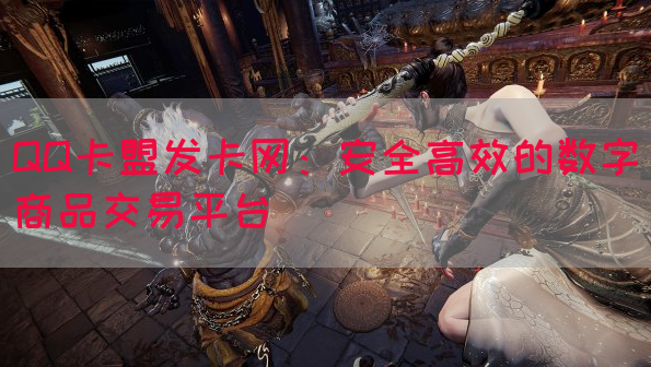 QQ卡盟发卡网：安全高效的数字商品交易平台