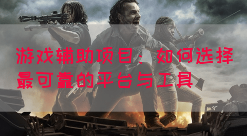 游戏辅助项目：如何选择最可靠的平台与工具