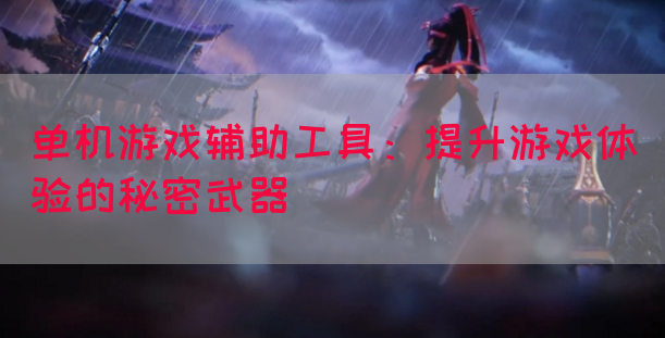 单机游戏辅助工具：提升游戏体验的秘密武器