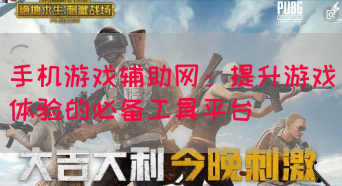 手机游戏辅助网：提升游戏体验的必备工具平台